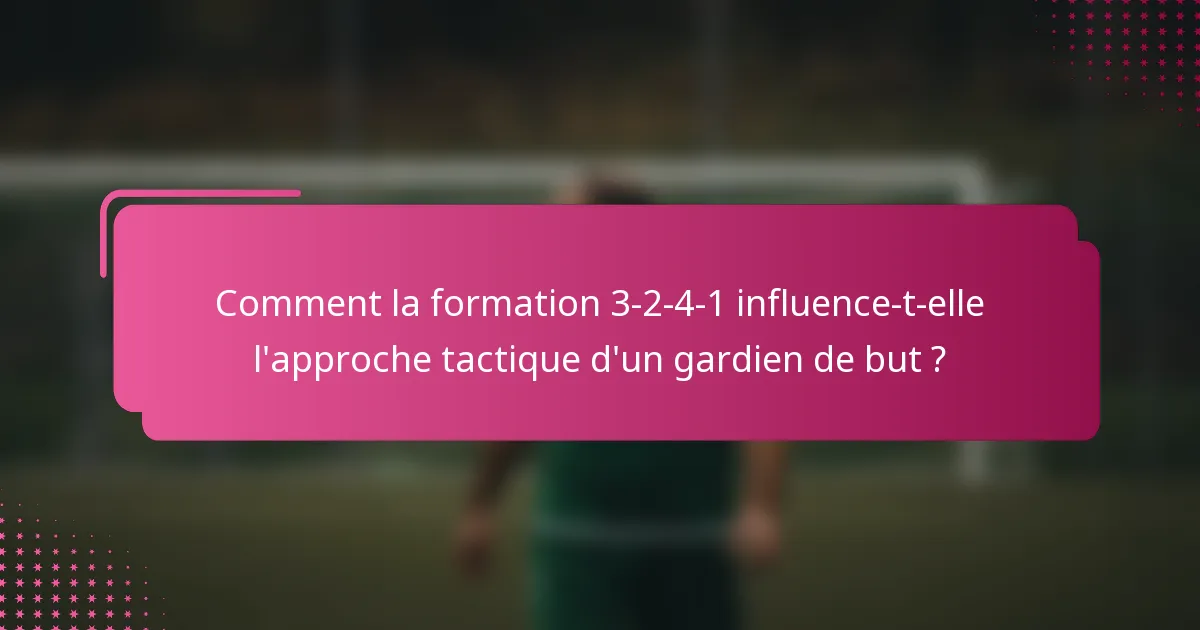 Comment la formation 3-2-4-1 influence-t-elle l'approche tactique d'un gardien de but ?