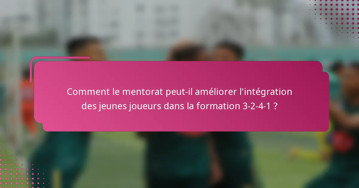 Comment le mentorat peut-il améliorer l'intégration des jeunes joueurs dans la formation 3-2-4-1 ?