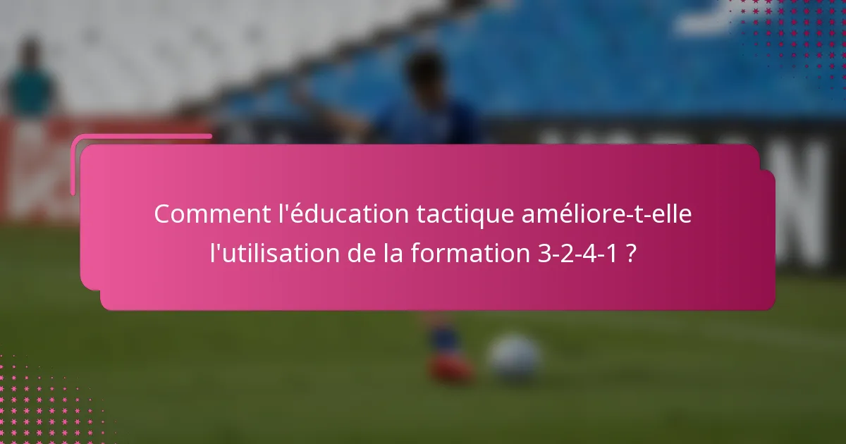 Comment l'éducation tactique améliore-t-elle l'utilisation de la formation 3-2-4-1 ?