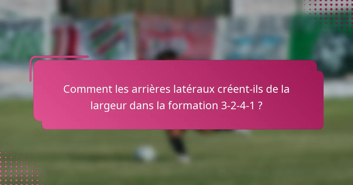 Comment les arrières latéraux créent-ils de la largeur dans la formation 3-2-4-1 ?