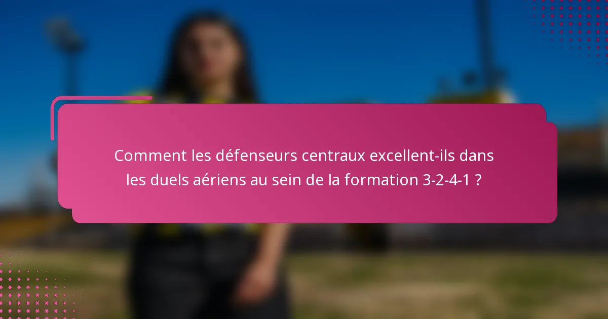 Comment les défenseurs centraux excellent-ils dans les duels aériens au sein de la formation 3-2-4-1 ?