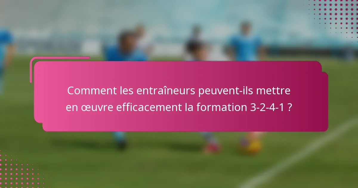 Comment les entraîneurs peuvent-ils mettre en œuvre efficacement la formation 3-2-4-1 ?