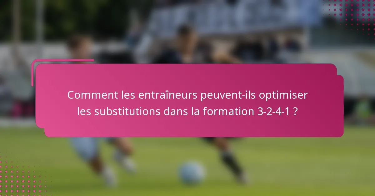 Comment les entraîneurs peuvent-ils optimiser les substitutions dans la formation 3-2-4-1 ?