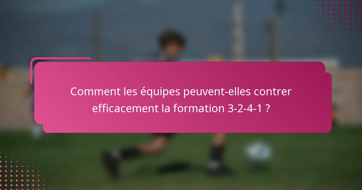 Comment les équipes peuvent-elles contrer efficacement la formation 3-2-4-1 ?
