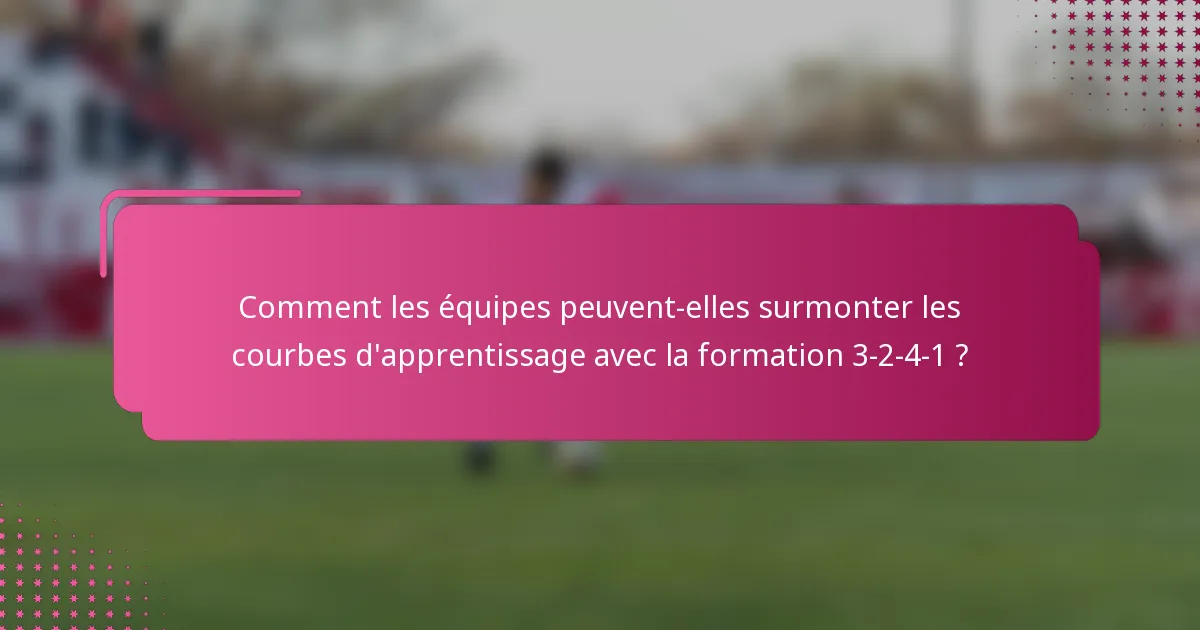 Comment les équipes peuvent-elles surmonter les courbes d'apprentissage avec la formation 3-2-4-1 ?