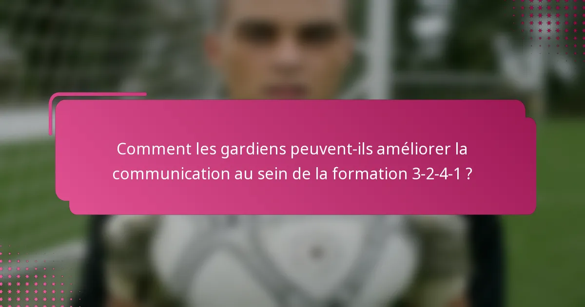 Comment les gardiens peuvent-ils améliorer la communication au sein de la formation 3-2-4-1 ?