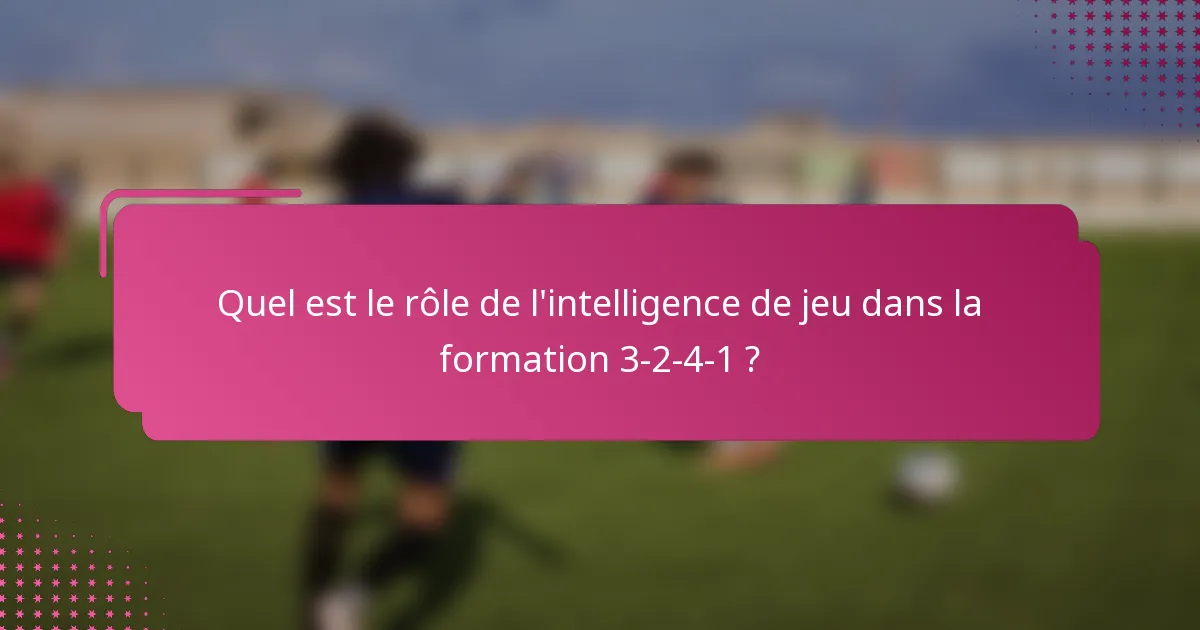 Quel est le rôle de l'intelligence de jeu dans la formation 3-2-4-1 ?