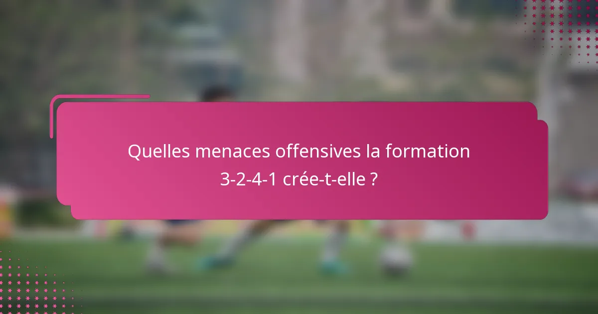 Quelles menaces offensives la formation 3-2-4-1 crée-t-elle ?
