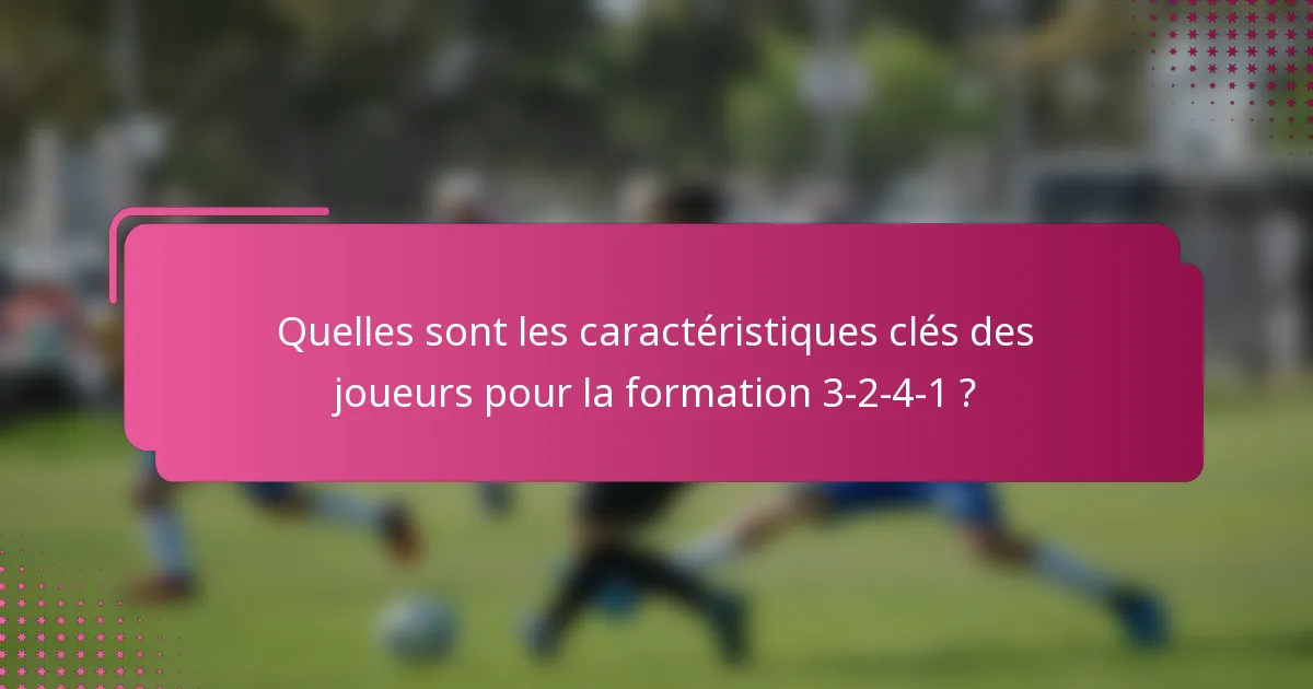 Quelles sont les caractéristiques clés des joueurs pour la formation 3-2-4-1 ?