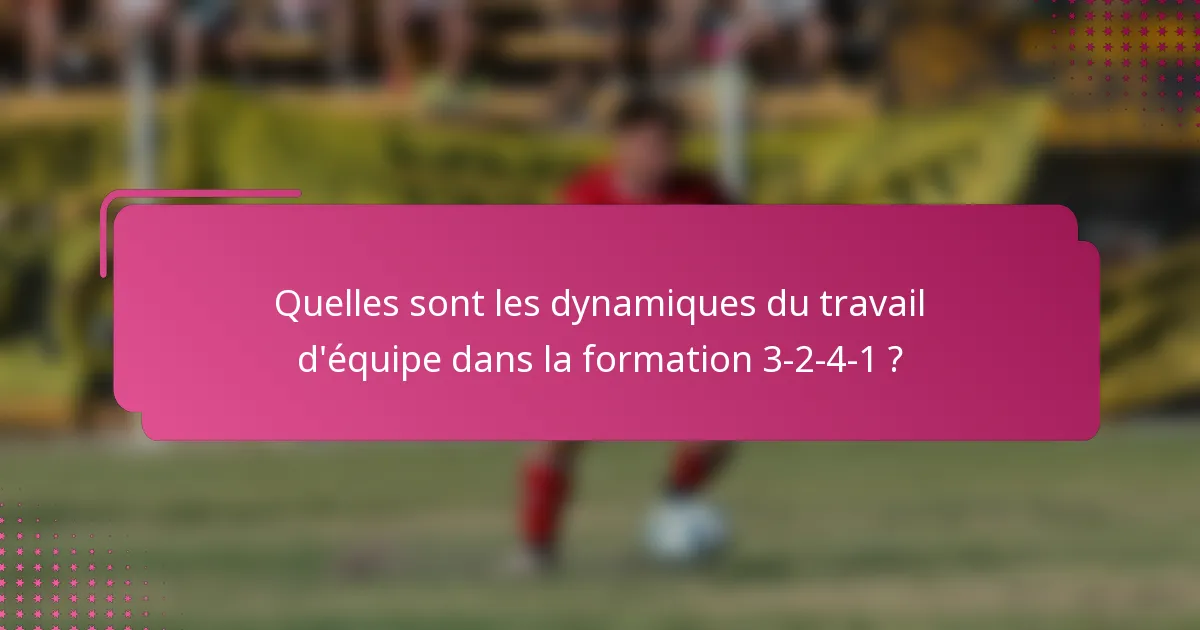 Quelles sont les dynamiques du travail d'équipe dans la formation 3-2-4-1 ?