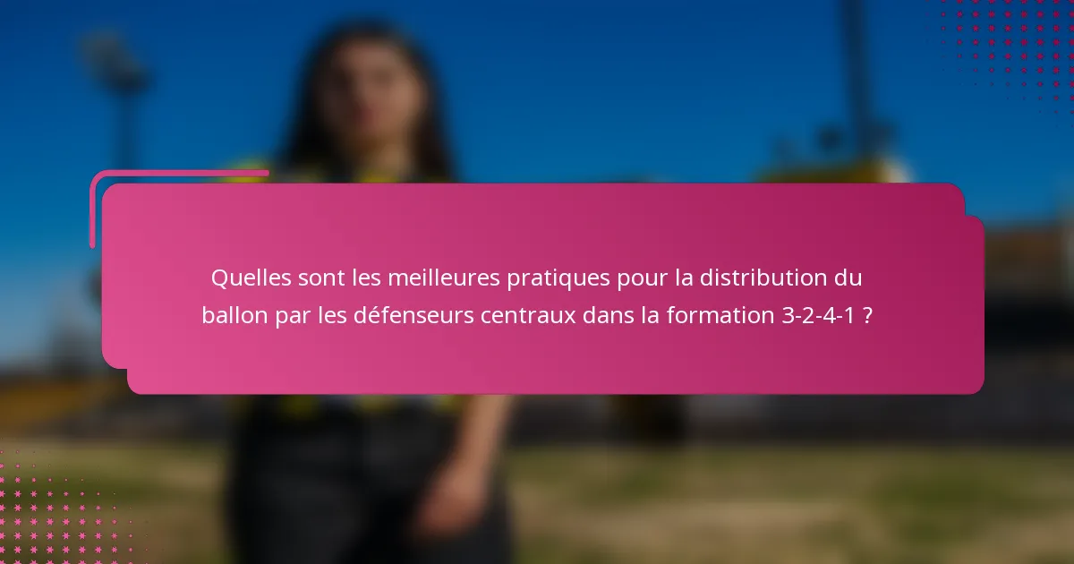 Quelles sont les meilleures pratiques pour la distribution du ballon par les défenseurs centraux dans la formation 3-2-4-1 ?