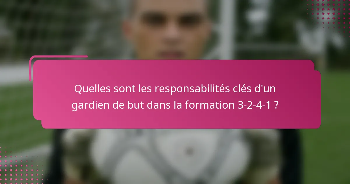 Quelles sont les responsabilités clés d'un gardien de but dans la formation 3-2-4-1 ?