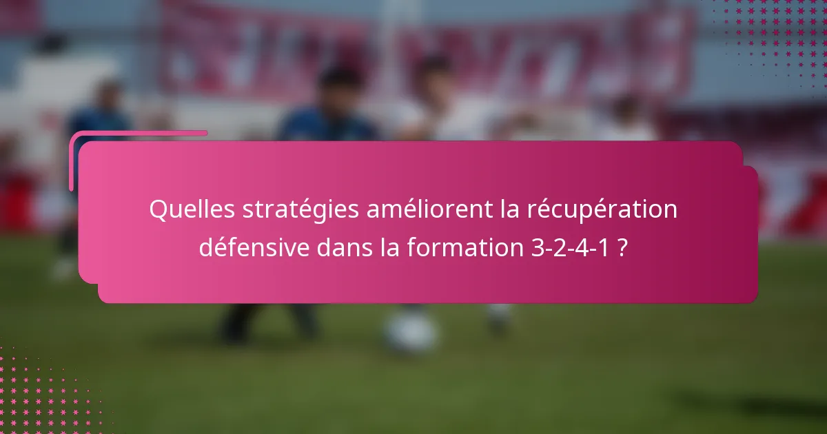Quelles stratégies améliorent la récupération défensive dans la formation 3-2-4-1 ?