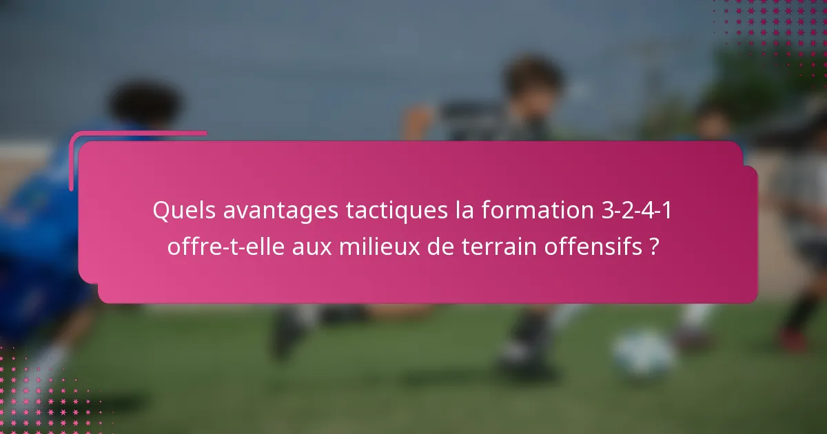 Quels avantages tactiques la formation 3-2-4-1 offre-t-elle aux milieux de terrain offensifs ?