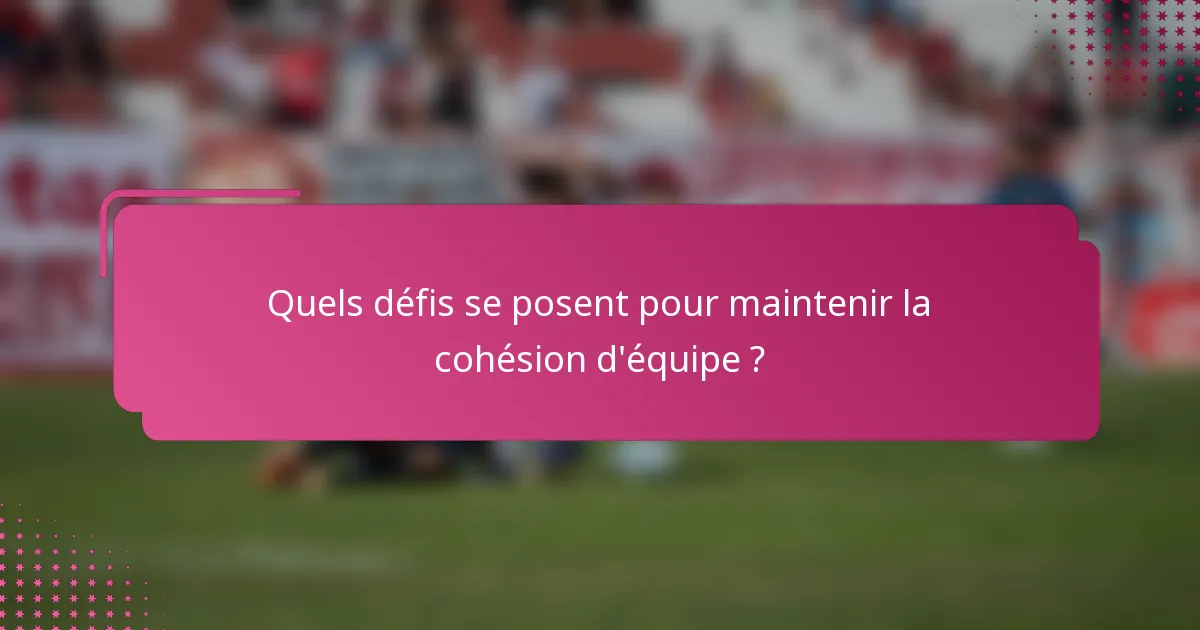 Quels défis se posent pour maintenir la cohésion d'équipe ?